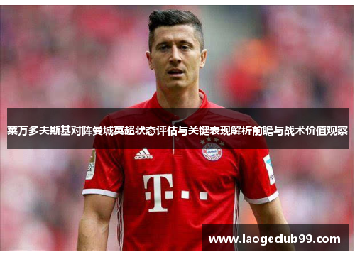 莱万多夫斯基对阵曼城英超状态评估与关键表现解析前瞻与战术价值观察