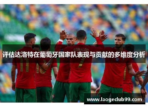评估达洛特在葡萄牙国家队表现与贡献的多维度分析